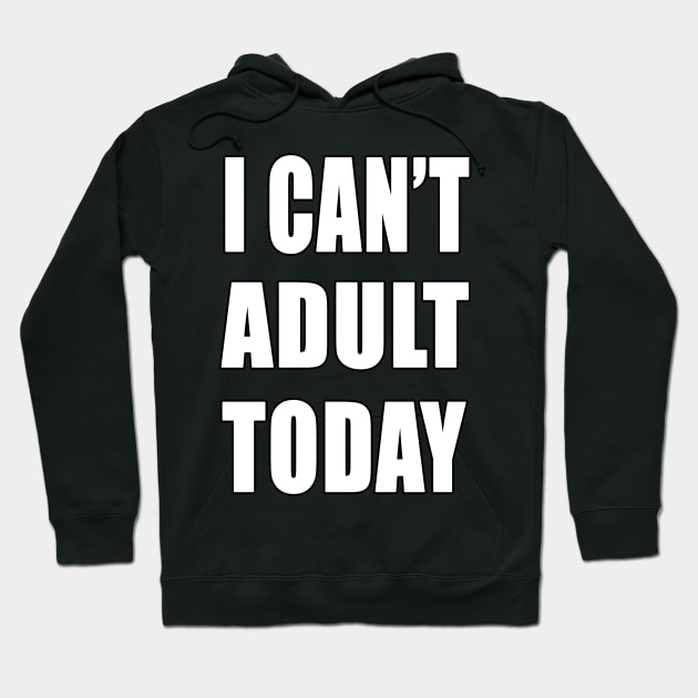 I Can't adult today funny shirt Hoodie by Goods-by-Jojo